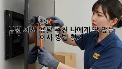 남원 이사 용달 추천: 나에게 딱 맞는 이사 방법 찾기!