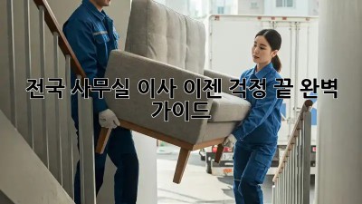 전국 사무실 이사, 이젠 걱정 끝! 완벽 가이드